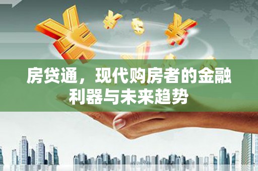 蔡甸房贷通，现代购房者的金融利器与未来趋势