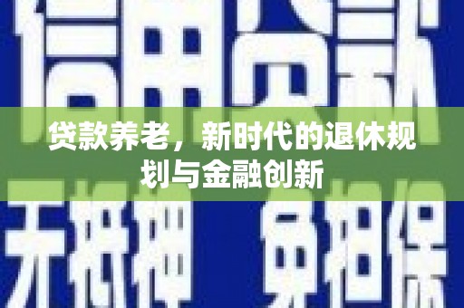 蔡甸贷款养老，新时代的退休规划与金融创新