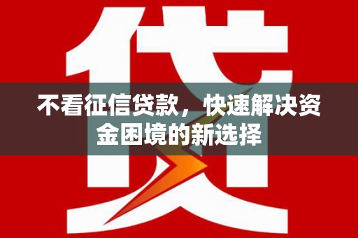 蔡甸不看征信贷款，快速解决资金困境的新选择