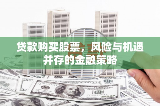 蔡甸贷款购买股票，风险与机遇并存的金融策略