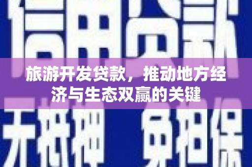 蔡甸旅游开发贷款，推动地方经济与生态双赢的关键