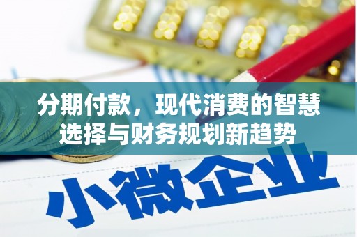 蔡甸分期付款，现代消费的智慧选择与财务规划新趋势