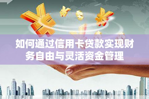 蔡甸如何通过信用卡贷款实现财务自由与灵活资金管理