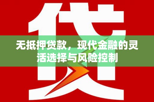 蔡甸无抵押贷款，现代金融的灵活选择与风险控制