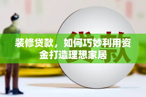 蔡甸装修贷款，如何巧妙利用资金打造理想家居