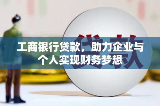 蔡甸工商银行贷款，助力企业与个人实现财务梦想