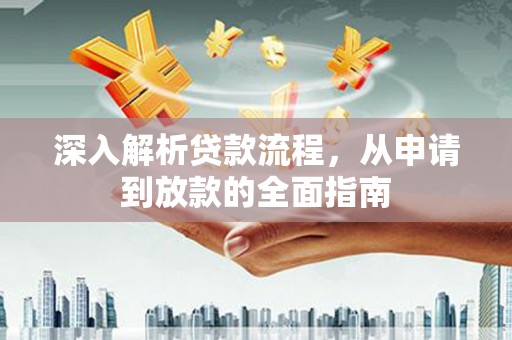 蔡甸深入解析贷款流程，从申请到放款的全面指南