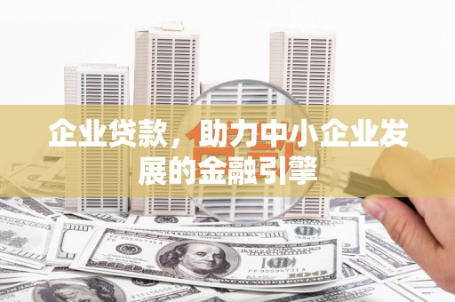 蔡甸企业贷款，助力中小企业发展的金融引擎