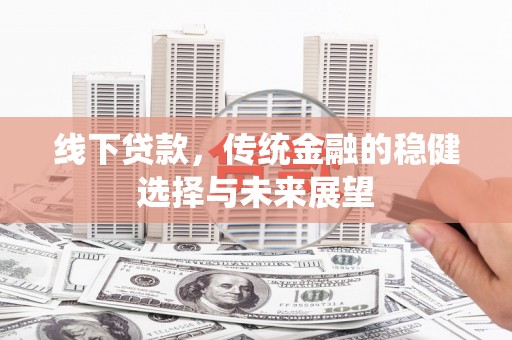 蔡甸线下贷款，传统金融的稳健选择与未来展望