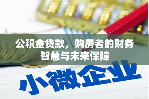 蔡甸公积金贷款，购房者的财务智慧与未来保障