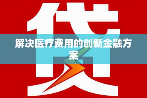 蔡甸解决医疗费用的创新金融方案