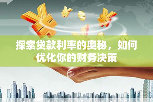 蔡甸探索贷款利率的奥秘，如何优化你的财务决策