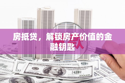 蔡甸房抵贷，解锁房产价值的金融钥匙