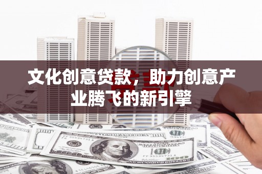 蔡甸文化创意贷款，助力创意产业腾飞的新引擎