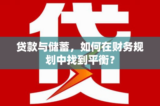 蔡甸贷款与储蓄，如何在财务规划中找到平衡？