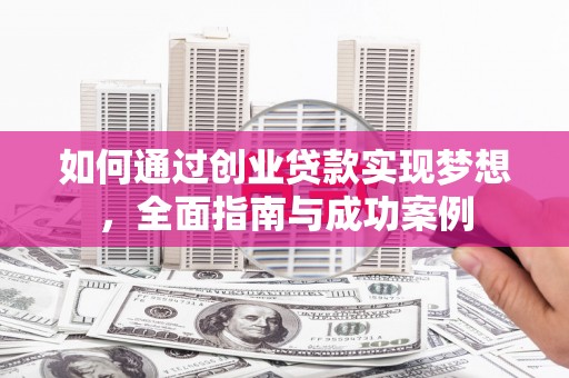 蔡甸如何通过创业贷款实现梦想，全面指南与成功案例