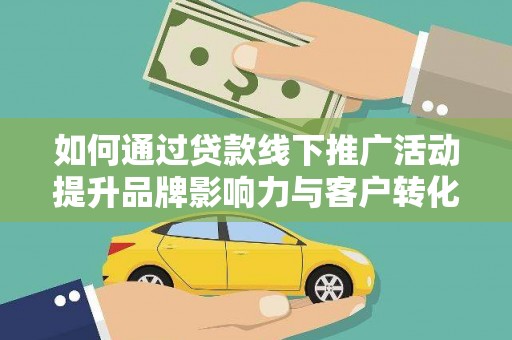 蔡甸如何通过贷款线下推广活动提升品牌影响力与客户转化率