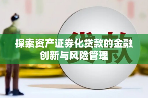 蔡甸探索资产证券化贷款的金融创新与风险管理