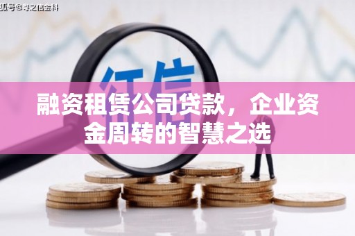 蔡甸融资租赁公司贷款，企业资金周转的智慧之选