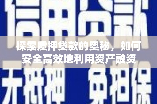 蔡甸探索质押贷款的奥秘，如何安全高效地利用资产融资