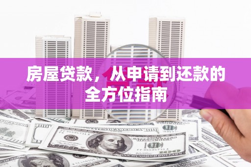 蔡甸房屋贷款，从申请到还款的全方位指南