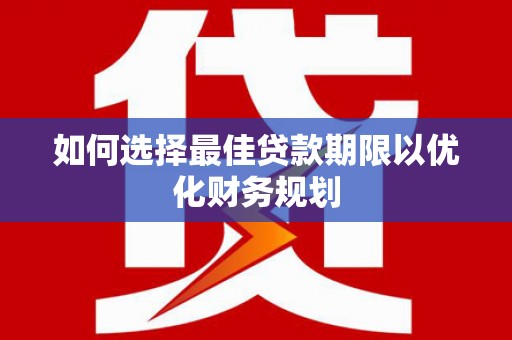 蔡甸如何选择最佳贷款期限以优化财务规划