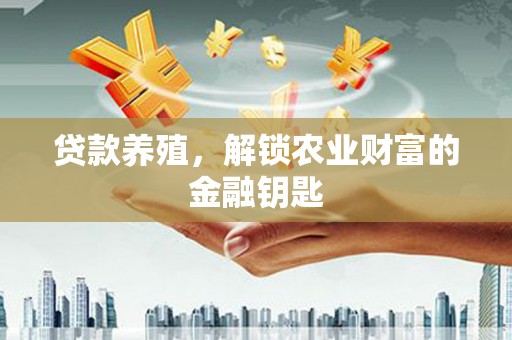 蔡甸贷款养殖，解锁农业财富的金融钥匙