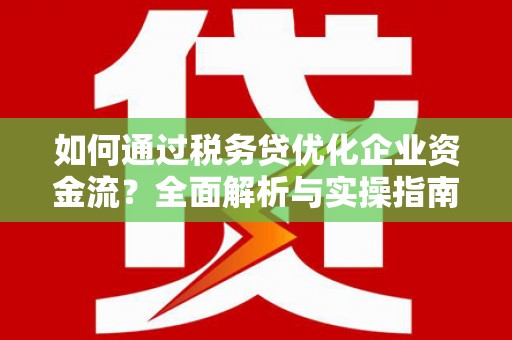 蔡甸如何通过税务贷优化企业资金流？全面解析与实操指南