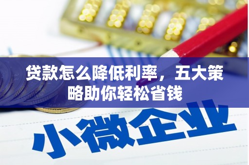蔡甸贷款怎么降低利率，五大策略助你轻松省钱