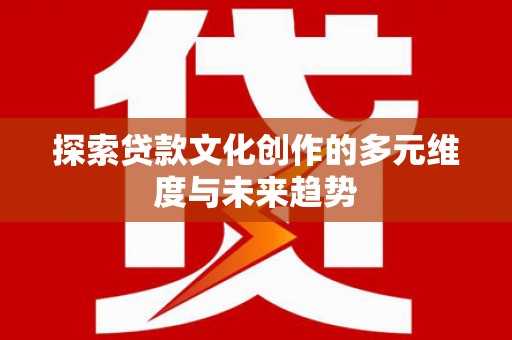 蔡甸探索贷款文化创作的多元维度与未来趋势