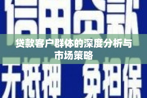 蔡甸贷款客户群体的深度分析与市场策略