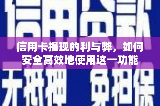 蔡甸信用卡提现的利与弊，如何安全高效地使用这一功能