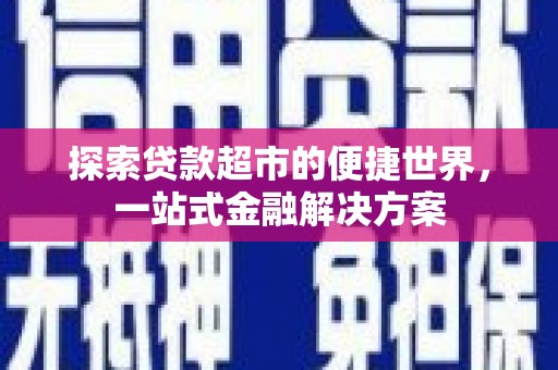 蔡甸探索贷款超市的便捷世界，一站式金融解决方案