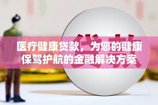 蔡甸医疗健康贷款，为您的健康保驾护航的金融解决方案