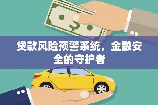 蔡甸贷款风险预警系统，金融安全的守护者