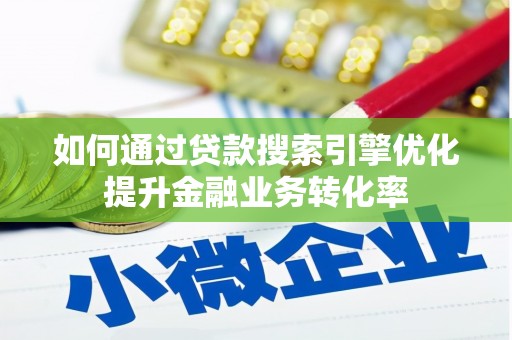 蔡甸如何通过贷款搜索引擎优化提升金融业务转化率