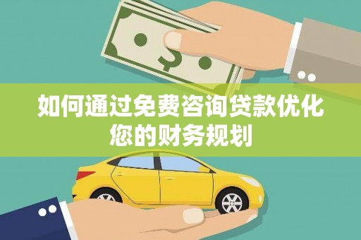 蔡甸如何通过免费咨询贷款优化您的财务规划