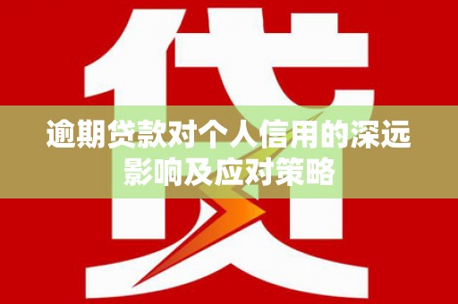 蔡甸逾期贷款对个人信用的深远影响及应对策略