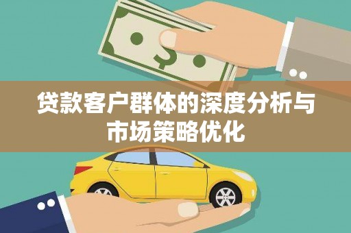 蔡甸贷款客户群体的深度分析与市场策略优化