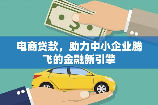 蔡甸电商贷款，助力中小企业腾飞的金融新引擎