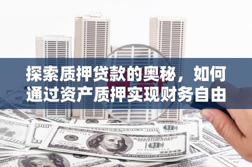 蔡甸探索质押贷款的奥秘，如何通过资产质押实现财务自由