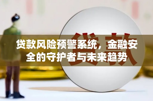 蔡甸贷款风险预警系统，金融安全的守护者与未来趋势