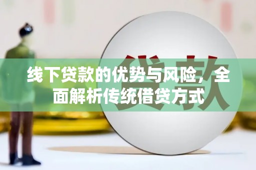 蔡甸线下贷款的优势与风险，全面解析传统借贷方式