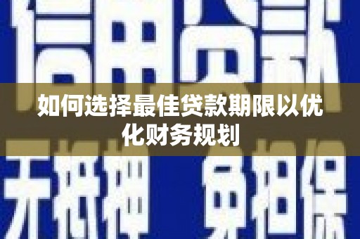 蔡甸如何选择最佳贷款期限以优化财务规划