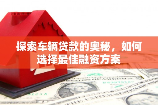 蔡甸探索车辆贷款的奥秘，如何选择最佳融资方案
