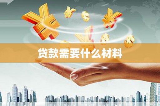蔡甸贷款需要什么材料