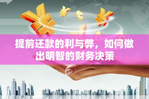 蔡甸提前还款的利与弊，如何做出明智的财务决策