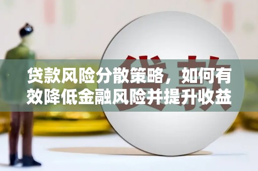 蔡甸贷款风险分散策略，如何有效降低金融风险并提升收益