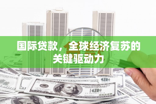 蔡甸国际贷款，全球经济复苏的关键驱动力