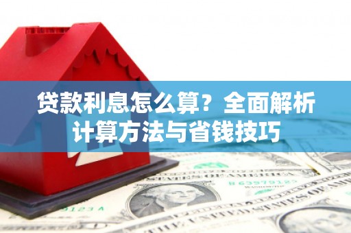 蔡甸贷款利息怎么算？全面解析计算方法与省钱技巧